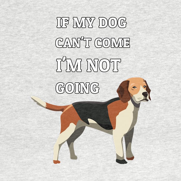 If My Dog Can't Come I'm Not Going Beagle Dogs Lovers by klimentina